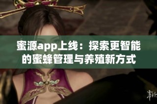 蜜源app上线：探索更智能的蜜蜂管理与养殖新方式