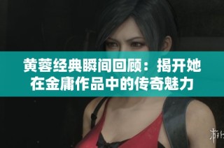 黄蓉经典瞬间回顾：揭开她在金庸作品中的传奇魅力