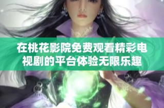 在桃花影院免费观看精彩电视剧的平台体验无限乐趣