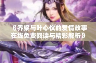 《乔梁与叶心仪的爱情故事在线免费阅读与精彩解析》