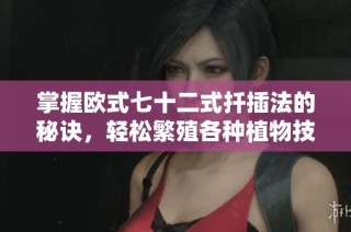 掌握欧式七十二式扦插法的秘诀，轻松繁殖各种植物技巧解析