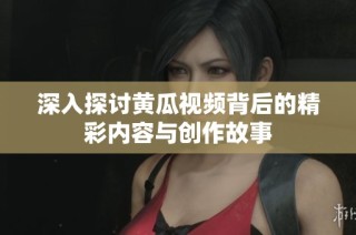 深入探讨黄瓜视频背后的精彩内容与创作故事