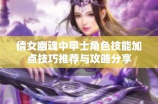 倩女幽魂中甲士角色技能加点技巧推荐与攻略分享