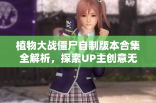 植物大战僵尸自制版本合集全解析，探索UP主创意无限的植物大战僵尸游戏世界
