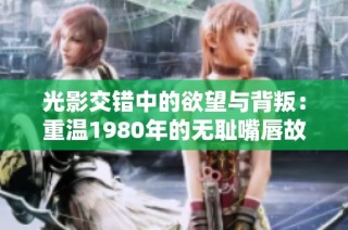 光影交错中的欲望与背叛：重温1980年的无耻嘴唇故事
