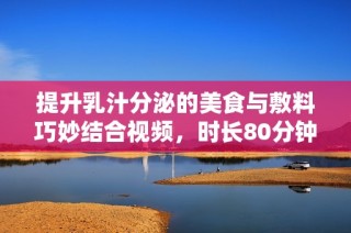提升乳汁分泌的美食与敷料巧妙结合视频，时长80分钟