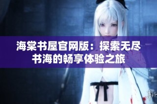 海棠书屋官网版：探索无尽书海的畅享体验之旅