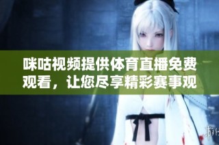 咪咕视频提供体育直播免费观看，让您尽享精彩赛事观看体验