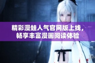 精彩漫蛙人气官网版上线，畅享丰富漫画阅读体验