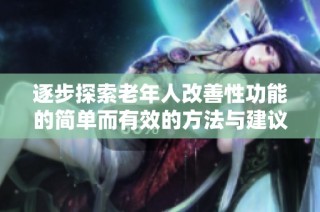 逐步探索老年人改善性功能的简单而有效的方法与建议