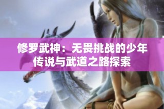 修罗武神：无畏挑战的少年传说与武道之路探索