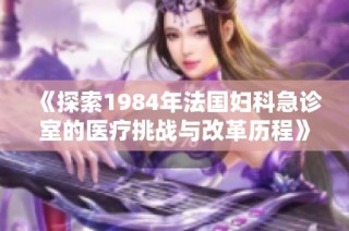 《探索1984年法国妇科急诊室的医疗挑战与改革历程》