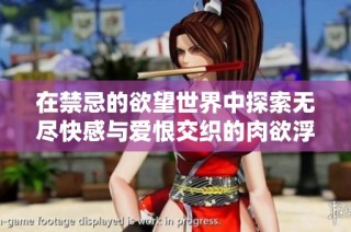 在禁忌的欲望世界中探索无尽快感与爱恨交织的肉欲浮沉