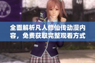 全面解析凡人修仙传动漫内容，免费获取完整观看方式攻略