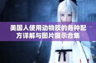 美国人使用动物胶的各种配方详解与图片展示合集