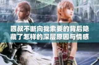 四叔不断向我索要的背后隐藏了怎样的深层原因与情感纠葛