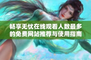 畅享无忧在线观看人数最多的免费网站推荐与使用指南
