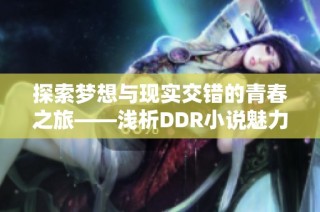 探索梦想与现实交错的青春之旅——浅析DDR小说魅力所在