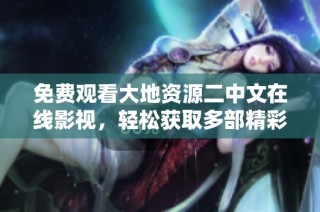 免费观看大地资源二中文在线影视，轻松获取多部精彩影片内容