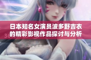 日本知名女演员波多野吉衣的精彩影视作品探讨与分析