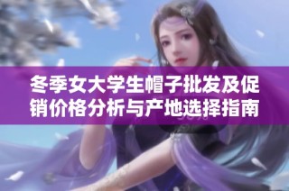 冬季女大学生帽子批发及促销价格分析与产地选择指南