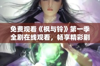 免费观看《枫与铃》第一季全剧在线观看，畅享精彩剧情与感人故事