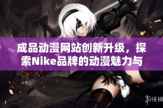 成品动漫网站创新升级，探索Nike品牌的动漫魅力与时尚融合