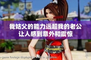 我姑父的能力远超我的老公让人感到意外和震惊