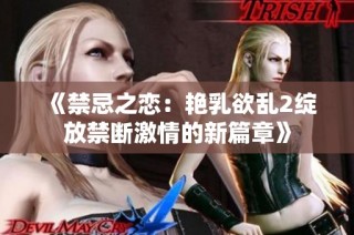《禁忌之恋：艳乳欲乱2绽放禁断激情的新篇章》