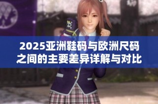 2025亚洲鞋码与欧洲尺码之间的主要差异详解与对比分析