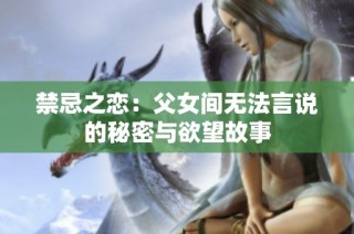 禁忌之恋：父女间无法言说的秘密与欲望故事