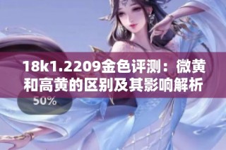 18k1.2209金色评测：微黄和高黄的区别及其影响解析