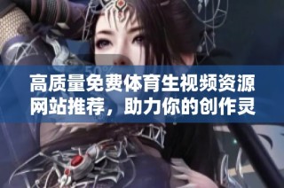 高质量免费体育生视频资源网站推荐，助力你的创作灵感