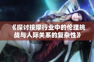 《探讨按摩行业中的伦理挑战与人际关系的复杂性》
