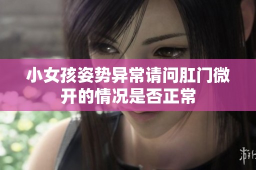 小女孩姿势异常请问肛门微开的情况是否正常