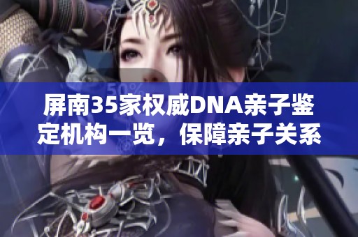 屏南35家权威DNA亲子鉴定机构一览，保障亲子关系的有效证据收集方式