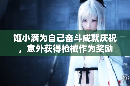 姬小满为自己奋斗成就庆祝，意外获得枪械作为奖励