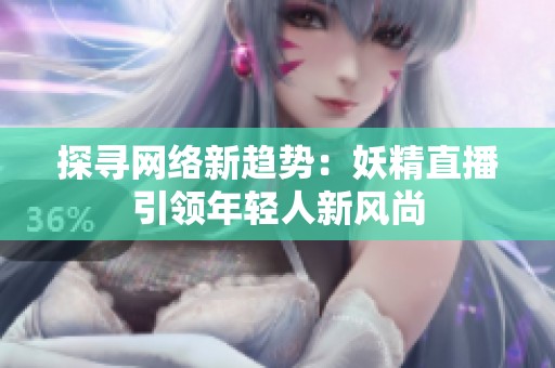 探寻网络新趋势：妖精直播引领年轻人新风尚
