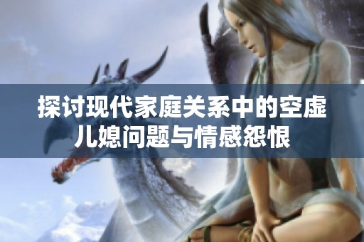 探讨现代家庭关系中的空虚儿媳问题与情感怨恨