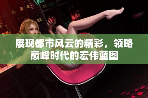 展现都市风云的精彩，领略巅峰时代的宏伟蓝图