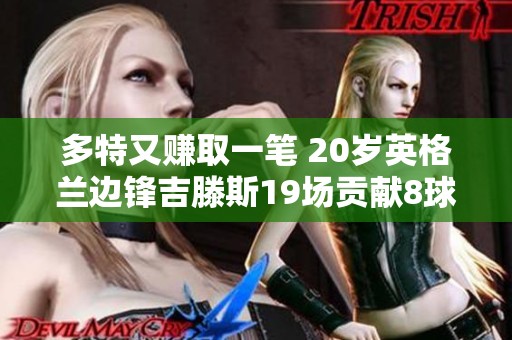 多特又赚取一笔 20岁英格兰边锋吉滕斯19场贡献8球4助赛季表现惊艳