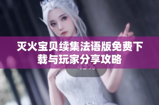 灭火宝贝续集法语版免费下载与玩家分享攻略