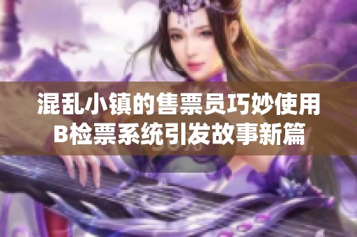 混乱小镇的售票员巧妙使用B检票系统引发故事新篇