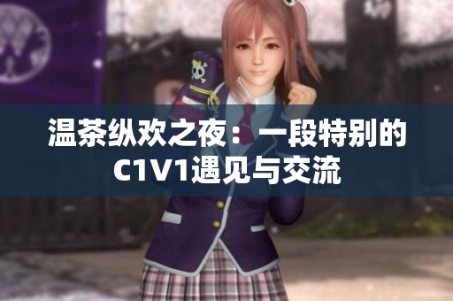 温茶纵欢之夜：一段特别的C1V1遇见与交流