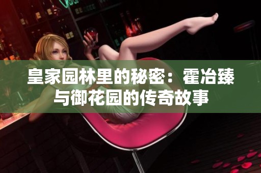 皇家园林里的秘密：霍冶臻与御花园的传奇故事