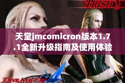 天堂jmcomicron版本1.7.1全新升级指南及使用体验分享