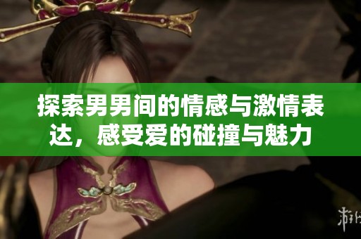 探索男男间的情感与激情表达，感受爱的碰撞与魅力