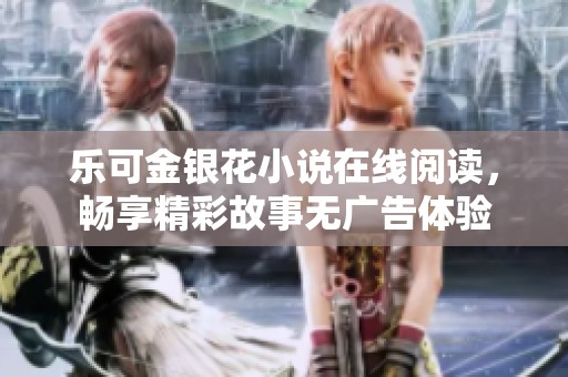 乐可金银花小说在线阅读，畅享精彩故事无广告体验