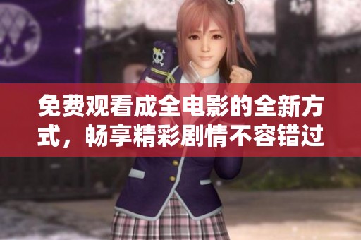 免费观看成全电影的全新方式，畅享精彩剧情不容错过