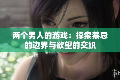 两个男人的游戏：探索禁忌的边界与欲望的交织